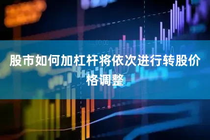 股市如何加杠杆将依次进行转股价格调整