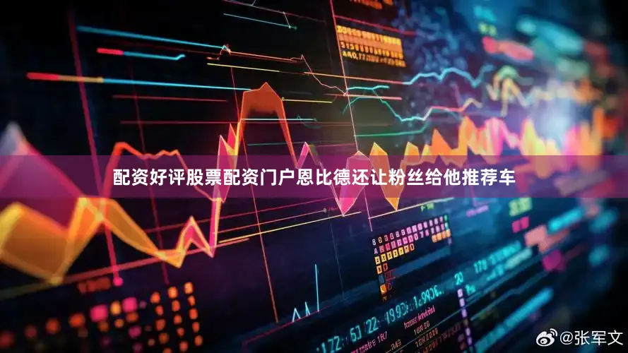 配资好评股票配资门户恩比德还让粉丝给他推荐车