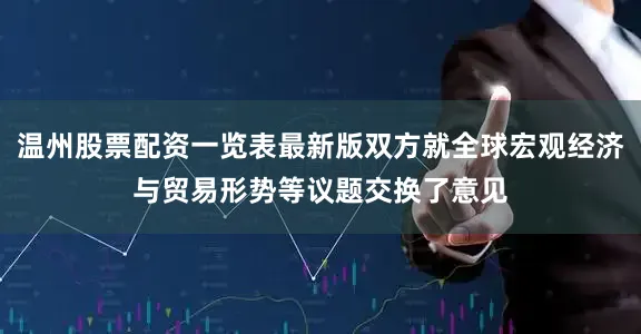 温州股票配资一览表最新版双方就全球宏观经济与贸易形势等议题交换了意见