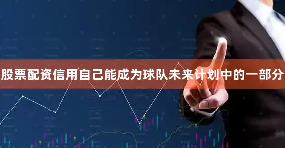 股票配资信用自己能成为球队未来计划中的一部分