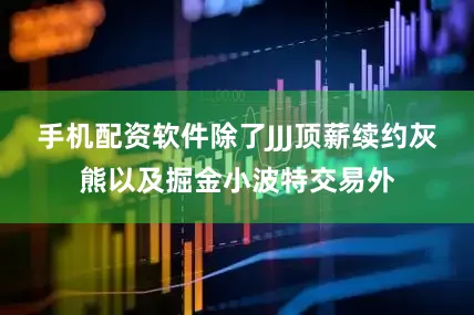 手机配资软件除了JJJ顶薪续约灰熊以及掘金小波特交易外