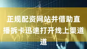 正规配资网站并借助直播拆卡迅速打开线上渠道