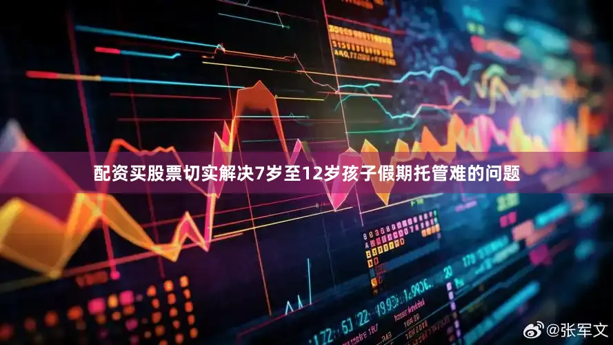 配资买股票切实解决7岁至12岁孩子假期托管难的问题