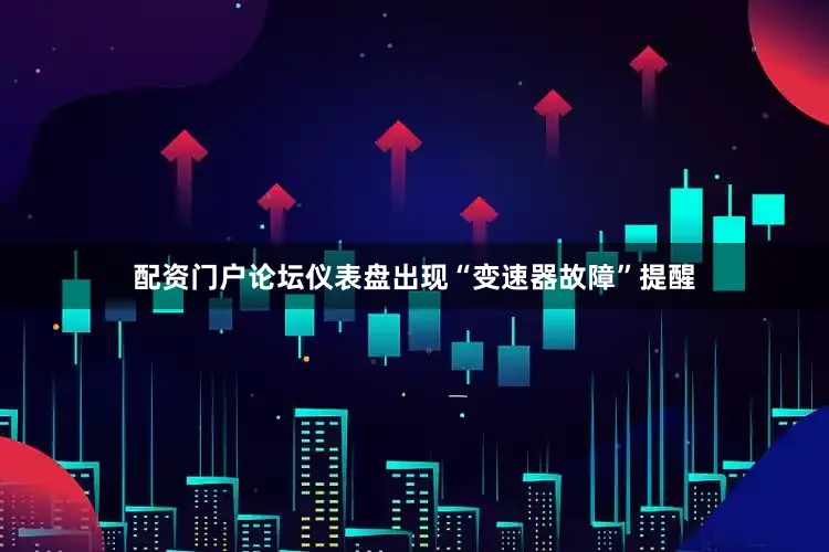 配资门户论坛仪表盘出现“变速器故障”提醒