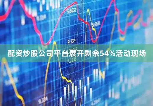 配资炒股公司平台展开剩余54%活动现场