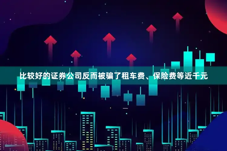 比较好的证券公司反而被骗了租车费、保险费等近千元