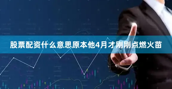 股票配资什么意思原本他4月才刚刚点燃火苗