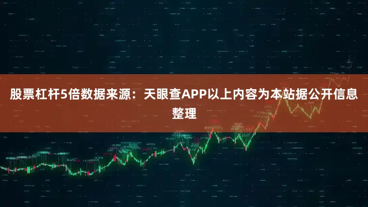 股票杠杆5倍数据来源：天眼查APP以上内容为本站据公开信息整理