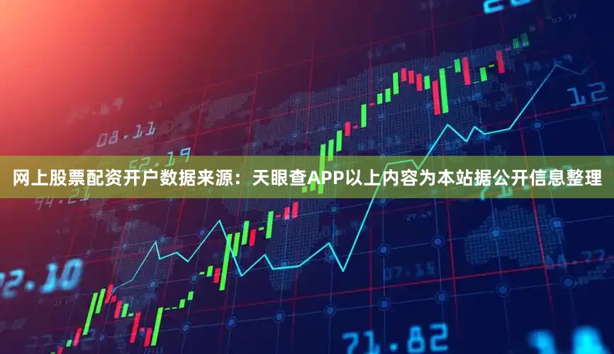 网上股票配资开户数据来源：天眼查APP以上内容为本站据公开信息整理
