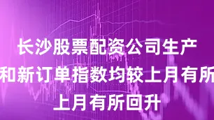 长沙股票配资公司生产指数和新订单指数均较上月有所回升
